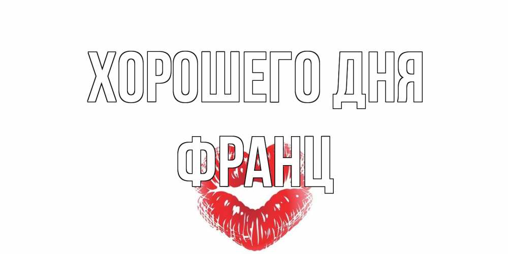 Открытка на каждый день с именем, Франц Хорошего дня Поцелуй Прикольная открытка с пожеланием онлайн скачать бесплатно 
