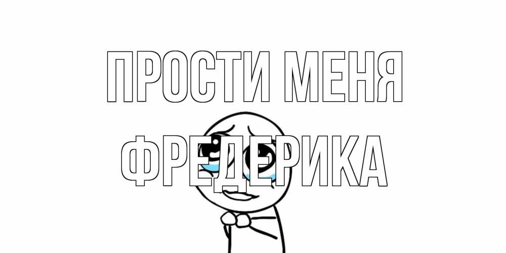 Открытка на каждый день с именем, Фредерика Прости меня открытка с тролль фейсом прости меня Прикольная открытка с пожеланием онлайн скачать бесплатно 