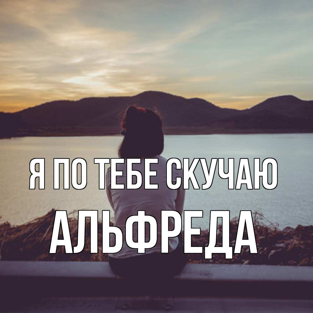 Открытка на каждый день с именем, Альфреда Я по тебе скучаю я уже соскучилась Прикольная открытка с пожеланием онлайн скачать бесплатно 