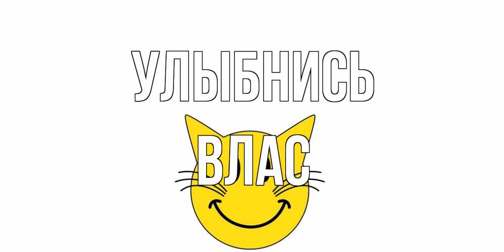 Открытка на каждый день с именем, Влас Улыбнись кот, улыбка Прикольная открытка с пожеланием онлайн скачать бесплатно 