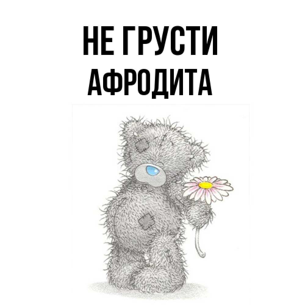 Открытка на каждый день с именем, Афродита Не грусти Плюшевый медвежонок с заплатками Прикольная открытка с пожеланием онлайн скачать бесплатно 