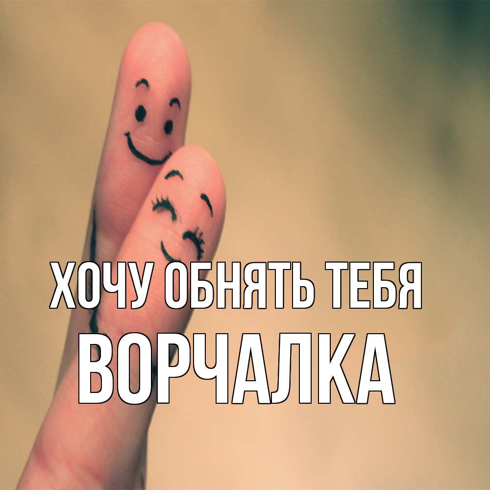 Открытка на каждый день с именем, Ворчалка Хочу обнять тебя рисунок на пальцах Прикольная открытка с пожеланием онлайн скачать бесплатно 