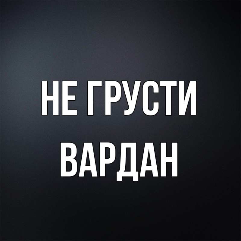Картинка Не грусти, Вардан