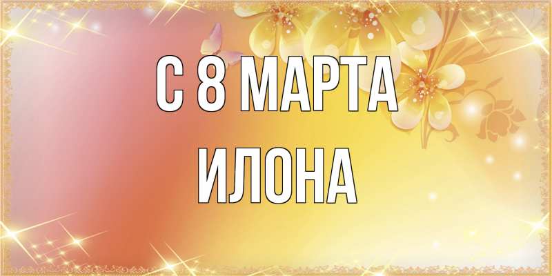 Картинка C 8 МАРТА, Илона