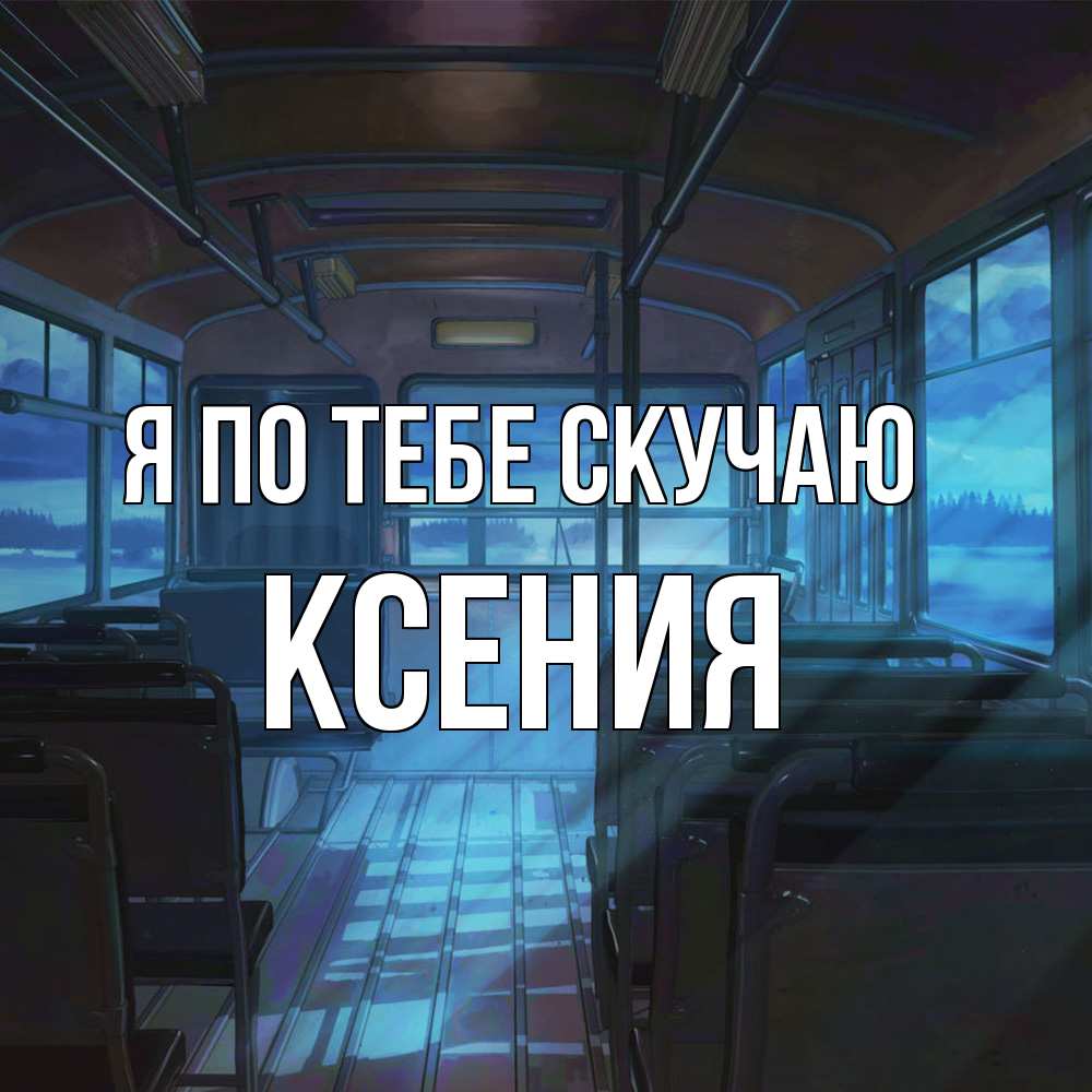 Открытка на каждый день с именем, Ксения Я по тебе скучаю тоска Прикольная открытка с пожеланием онлайн скачать бесплатно 