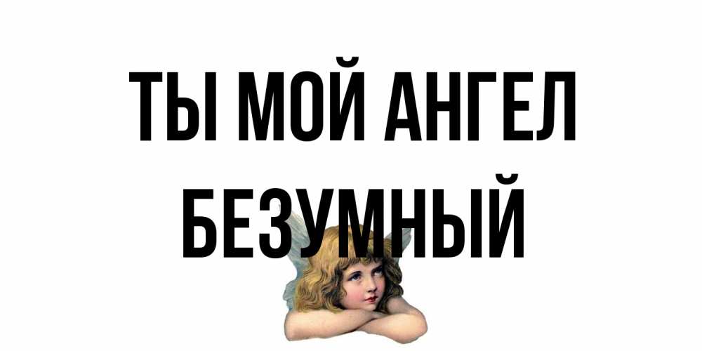 Открытка на каждый день с именем, Безумный Ты мой ангел ангел Прикольная открытка с пожеланием онлайн скачать бесплатно 