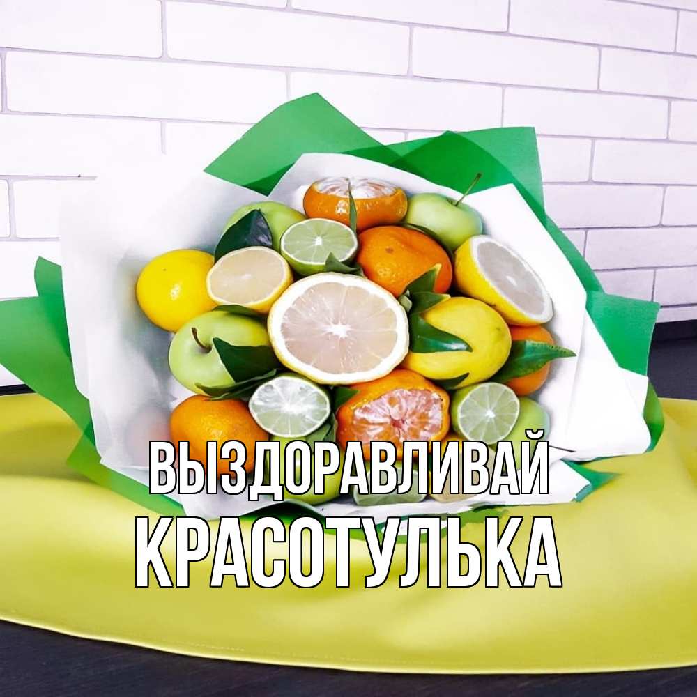 Открытка на каждый день с именем, красотулька Выздоравливай витаминный букет из цитрусовых и яблок Прикольная открытка с пожеланием онлайн скачать бесплатно 