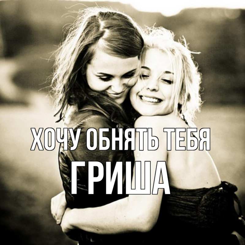 Картинка Хочу обнять тебя, Гриша