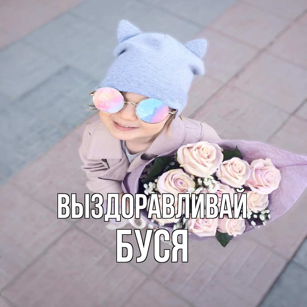 Открытка на каждый день с именем, Буся Выздоравливай букет роз и ребенок Прикольная открытка с пожеланием онлайн скачать бесплатно 