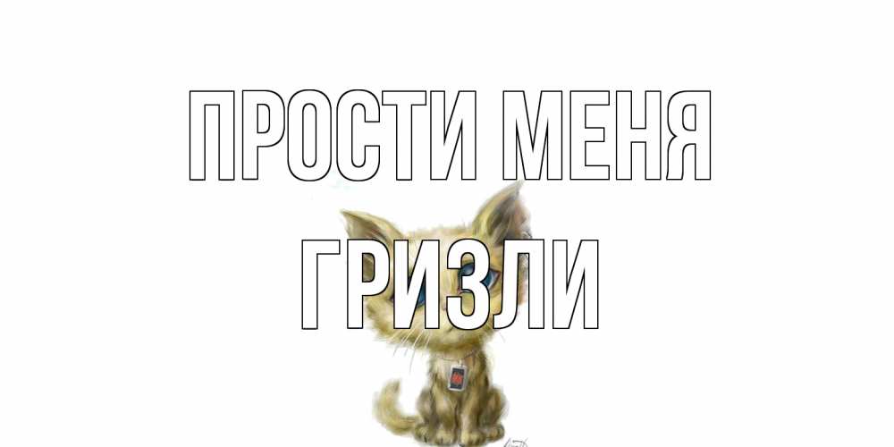 Открытка на каждый день с именем, Гризли Прости меня прости меня открытка с котиком Прикольная открытка с пожеланием онлайн скачать бесплатно 