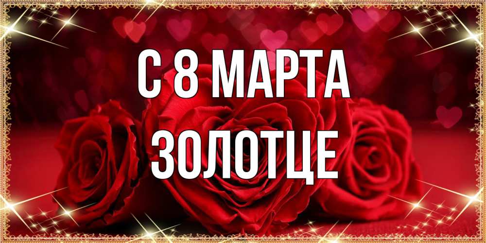 Открытка на каждый день с именем, Золотце C 8 МАРТА три красные розы Прикольная открытка с пожеланием онлайн скачать бесплатно 