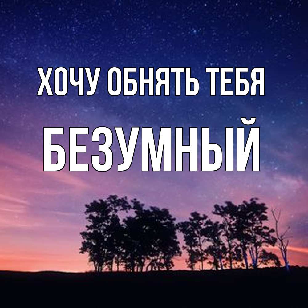 Открытка на каждый день с именем, Безумный Хочу обнять тебя силуэты деревьев Прикольная открытка с пожеланием онлайн скачать бесплатно 