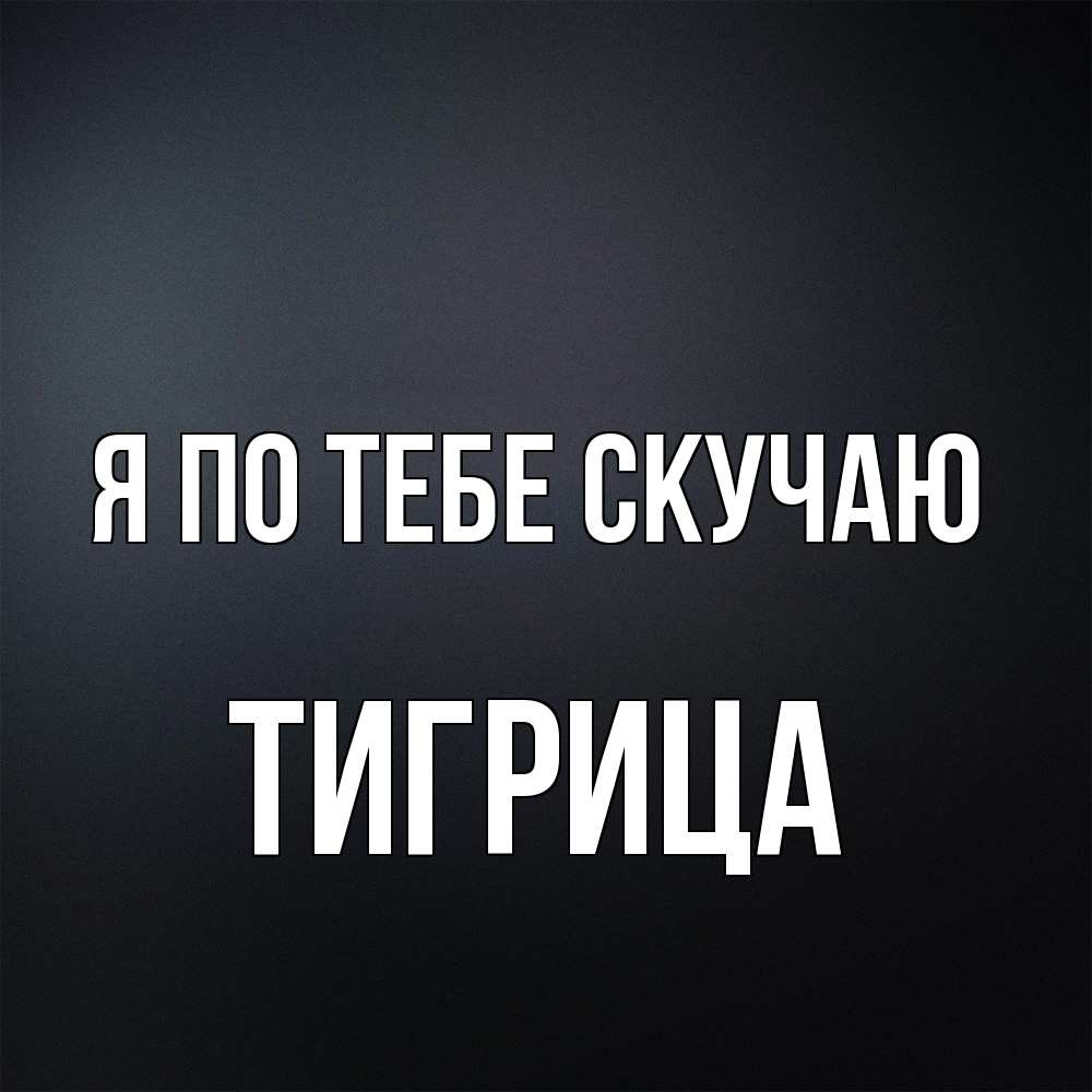 Открытка на каждый день с именем, Тигрица Я по тебе скучаю с подписью Прикольная открытка с пожеланием онлайн скачать бесплатно 