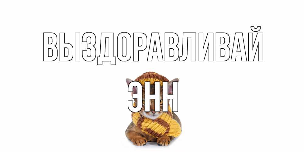 Открытка на каждый день с именем, Энн Выздоравливай родные не болейте Прикольная открытка с пожеланием онлайн скачать бесплатно 