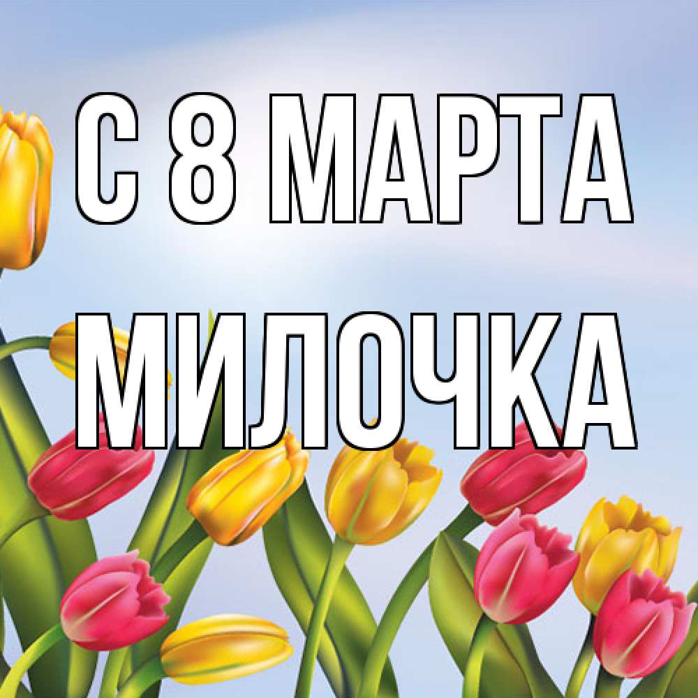 Открытка на каждый день с именем, Милочка C 8 МАРТА международный женский день Прикольная открытка с пожеланием онлайн скачать бесплатно 