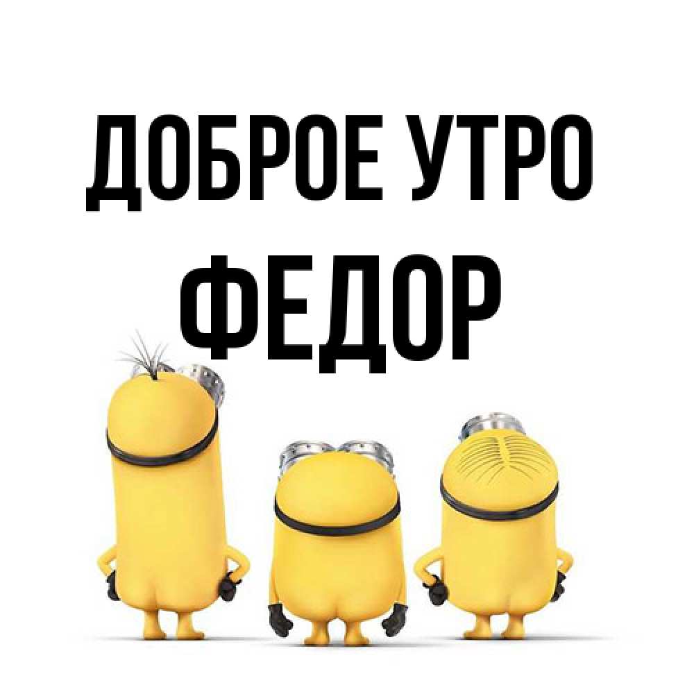 Открытка на каждый день с именем, Федор Доброе утро подписать открытку онлайн бесплатно Прикольная открытка с пожеланием онлайн скачать бесплатно 