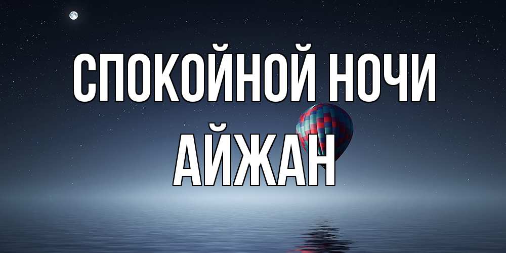 Открытка на каждый день с именем, Айжан Спокойной ночи ночная открытка Прикольная открытка с пожеланием онлайн скачать бесплатно 