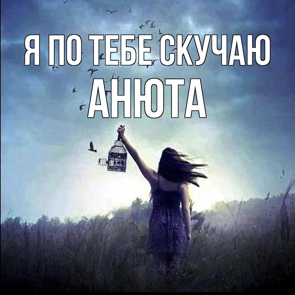 Открытка на каждый день с именем, Анюта Я по тебе скучаю приходи ко мне Прикольная открытка с пожеланием онлайн скачать бесплатно 