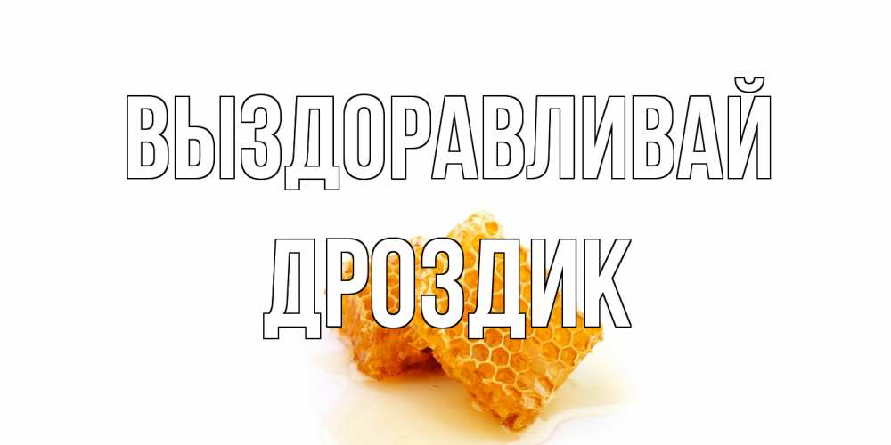 Открытка на каждый день с именем, Дроздик Выздоравливай скорейшего выздоровления для знакомых Прикольная открытка с пожеланием онлайн скачать бесплатно 