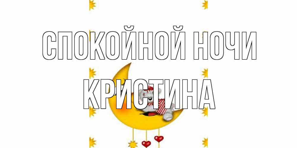 Открытка на каждый день с именем, Кристина Спокойной ночи месяц, мишка Прикольная открытка с пожеланием онлайн скачать бесплатно 