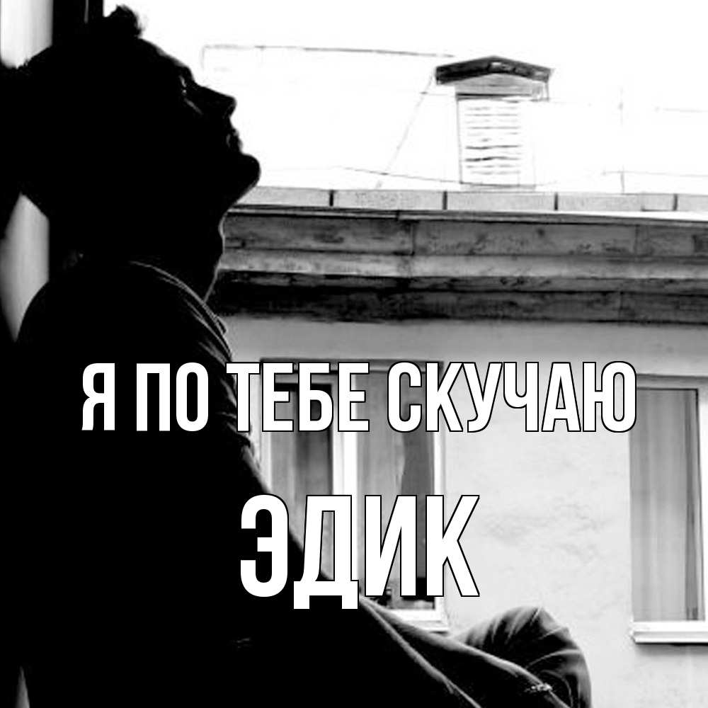 Открытка на каждый день с именем, Эдик Я по тебе скучаю скучно ему Прикольная открытка с пожеланием онлайн скачать бесплатно 
