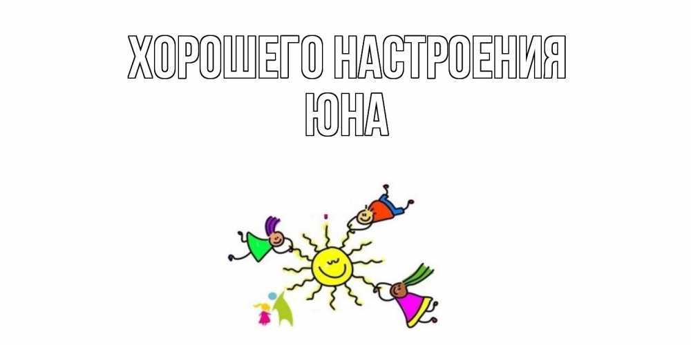 Открытка на каждый день с именем, Юна Хорошего настроения лето, солнце Прикольная открытка с пожеланием онлайн скачать бесплатно 