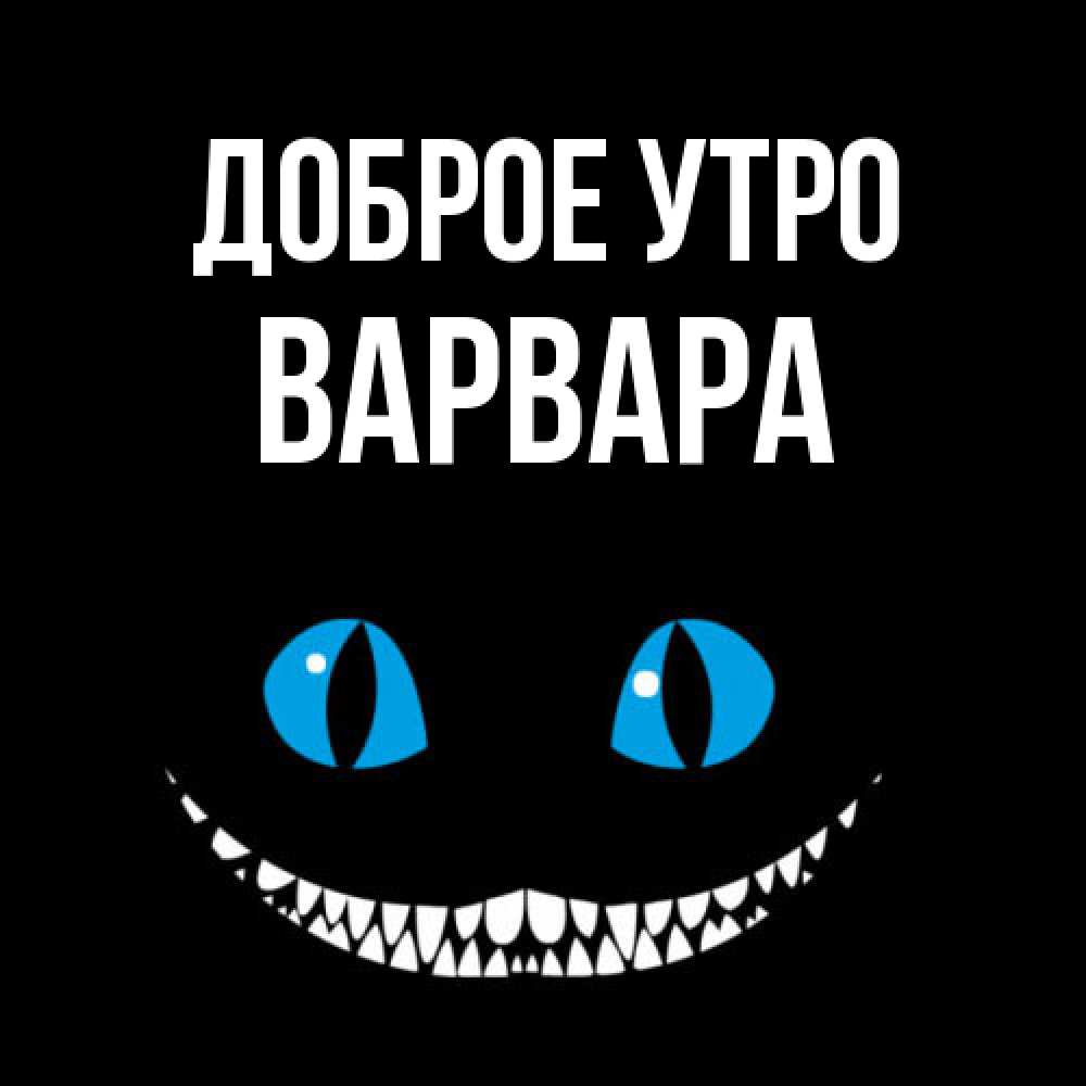 Открытка на каждый день с именем, Варвара Доброе утро голубые глаза и зубки Прикольная открытка с пожеланием онлайн скачать бесплатно 