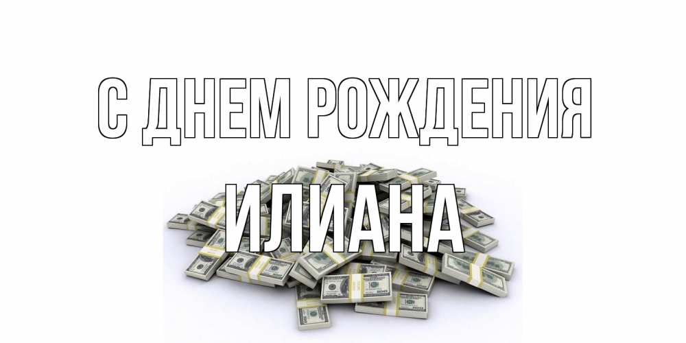 Открытка на каждый день с именем, Илиана С днем рождения деньги, доллары Прикольная открытка с пожеланием онлайн скачать бесплатно 