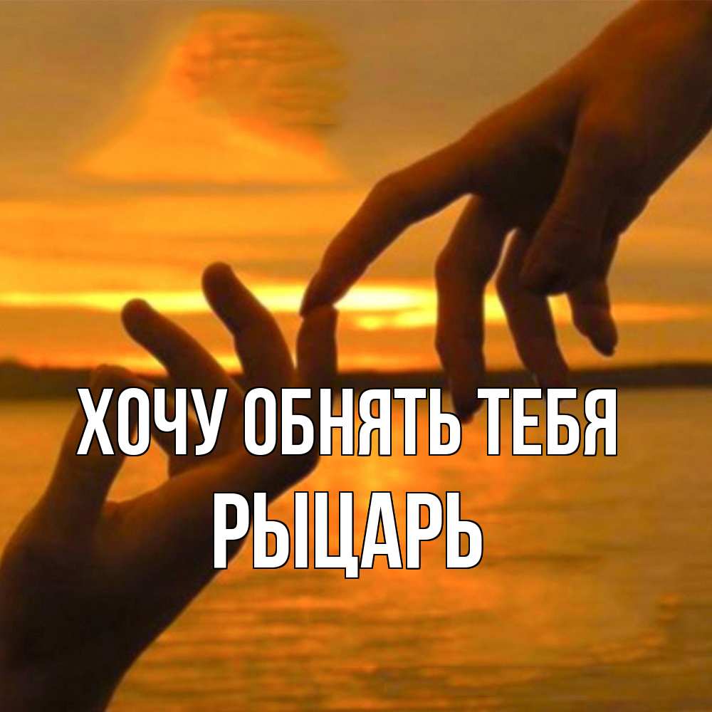 Открытка на каждый день с именем, Рыцарь Хочу обнять тебя прикосновение нежное к любимому Прикольная открытка с пожеланием онлайн скачать бесплатно 