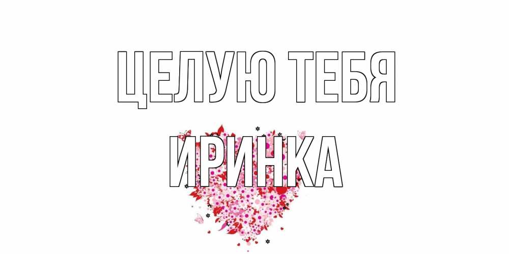 Открытка на каждый день с именем, Иринка Целую тебя сердце Прикольная открытка с пожеланием онлайн скачать бесплатно 