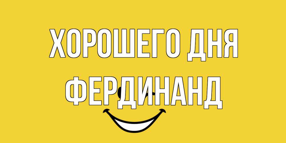 Открытка на каждый день с именем, Фердинанд Хорошего дня позитивного дня Прикольная открытка с пожеланием онлайн скачать бесплатно 