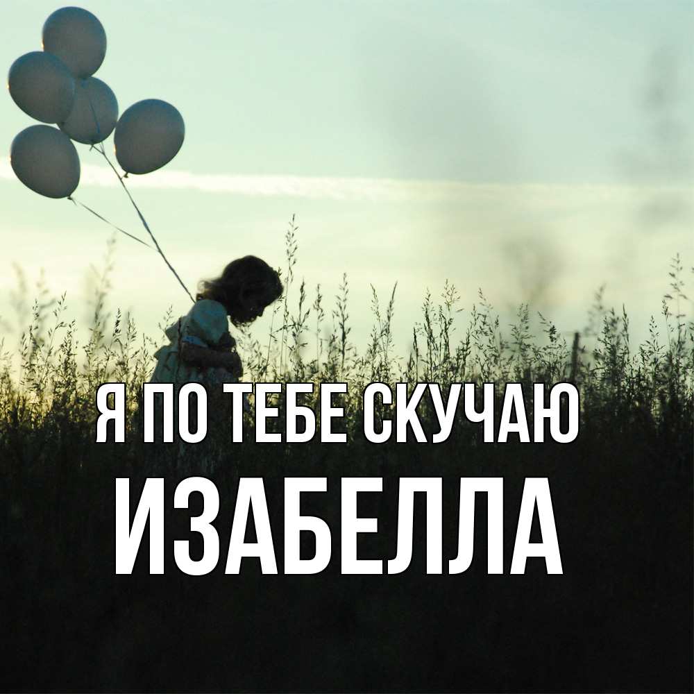 Открытка на каждый день с именем, Изабелла Я по тебе скучаю приходи ко мне и давай дружить Прикольная открытка с пожеланием онлайн скачать бесплатно 