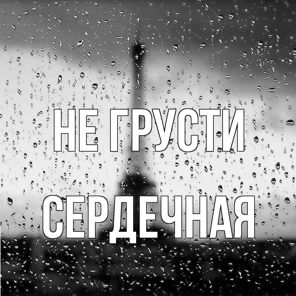Открытка на каждый день с именем, Сеpдечная Не грусти Париж и Эйфелева башня Прикольная открытка с пожеланием онлайн скачать бесплатно 