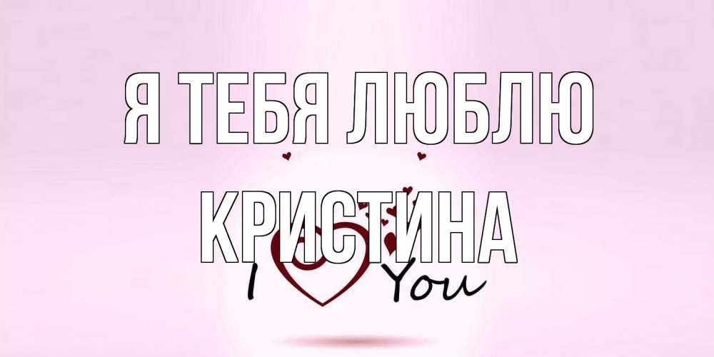 Открытка на каждый день с именем, Кристина Я тебя люблю сердце Прикольная открытка с пожеланием онлайн скачать бесплатно 