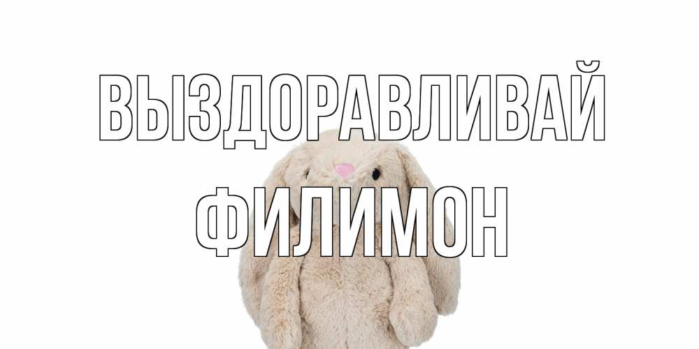 Открытка на каждый день с именем, Филимон Выздоравливай не болей Прикольная открытка с пожеланием онлайн скачать бесплатно 