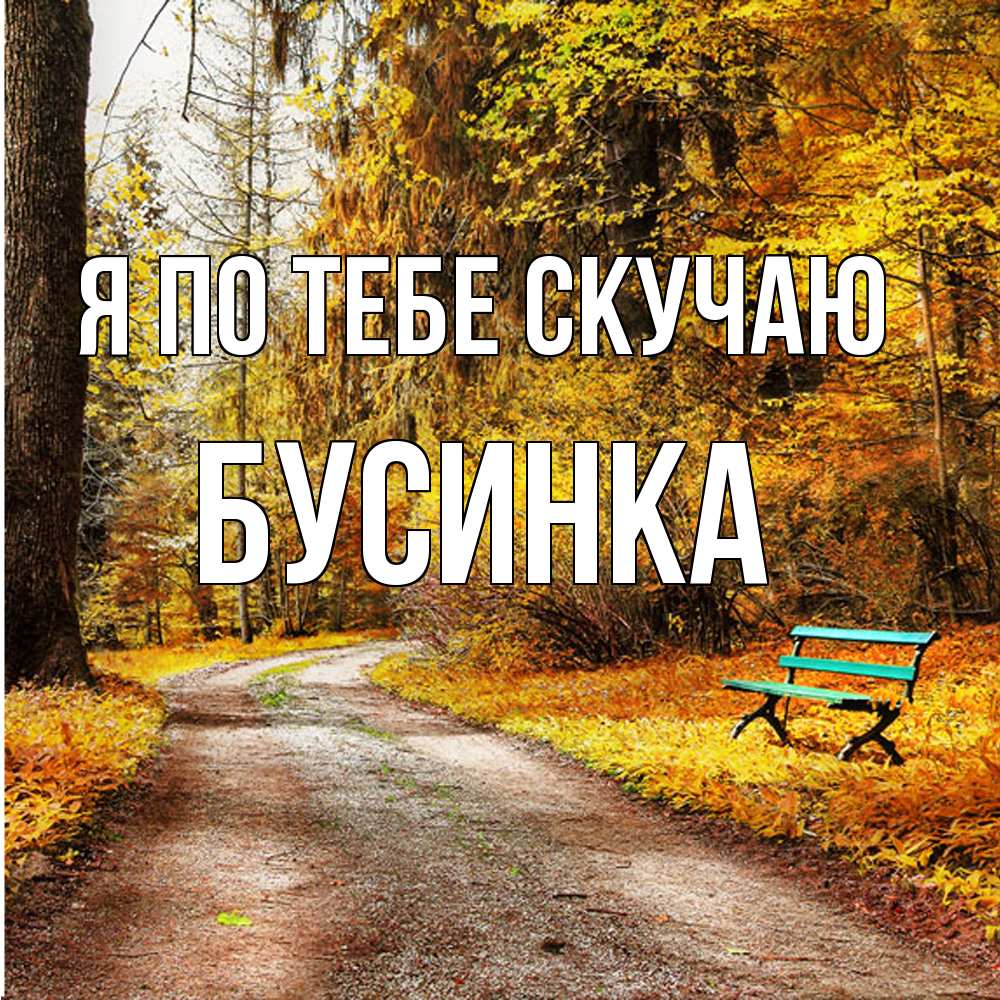Открытка на каждый день с именем, Бусинка Я по тебе скучаю зеленая лавочка и осенний лес Прикольная открытка с пожеланием онлайн скачать бесплатно 