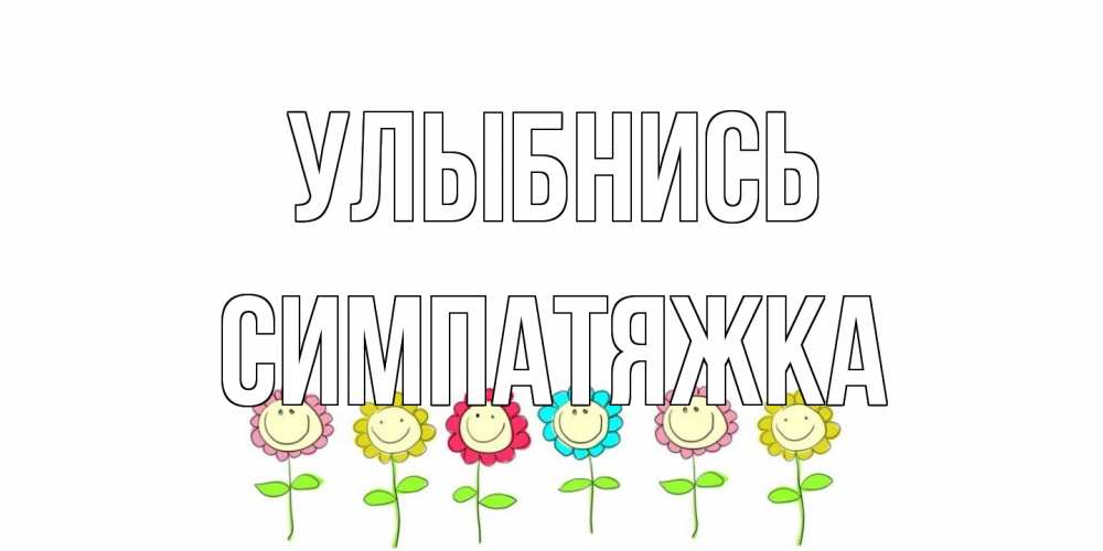 Открытка на каждый день с именем, Симпатяжка Улыбнись улыбка, цветы Прикольная открытка с пожеланием онлайн скачать бесплатно 