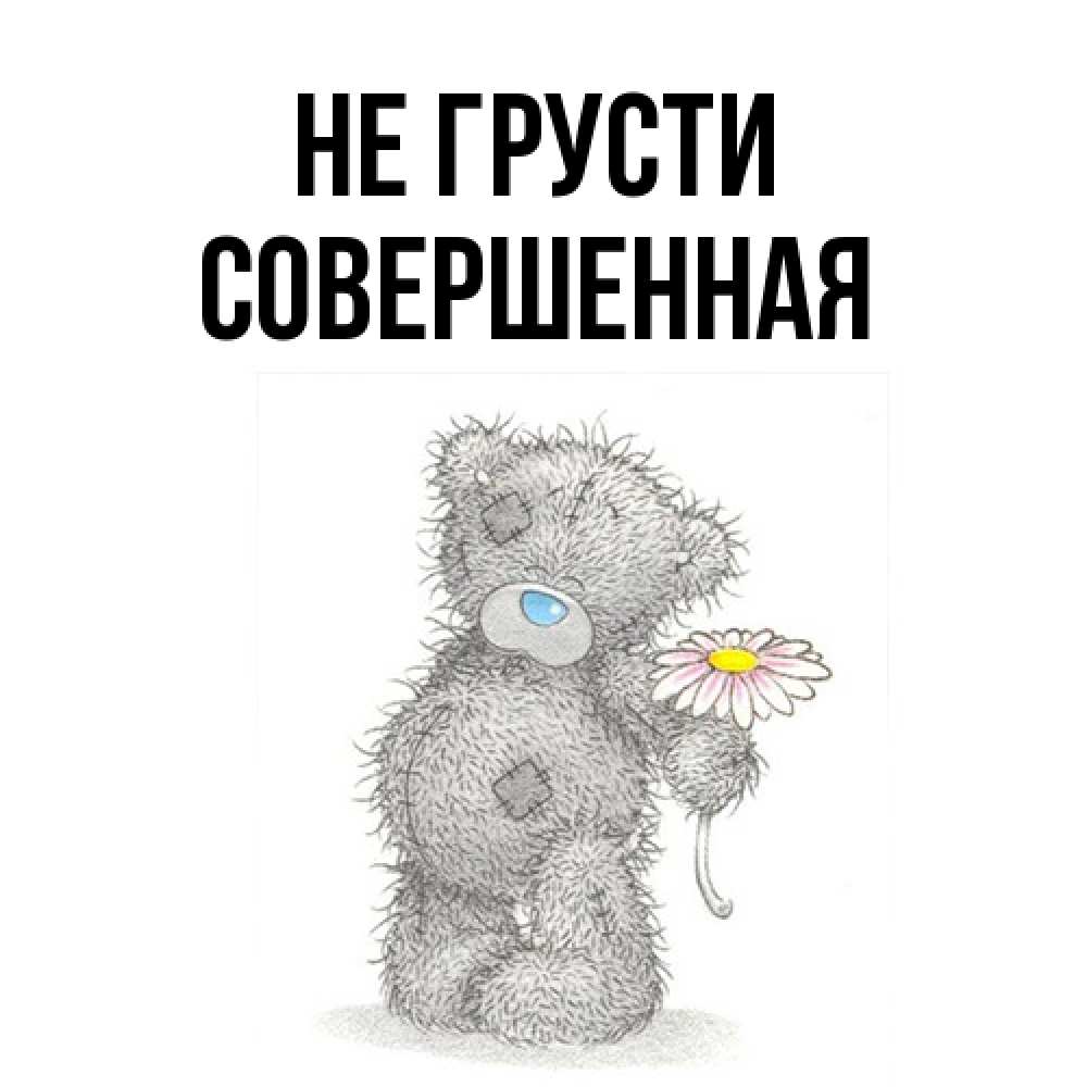 Открытка на каждый день с именем, Совершенная Не грусти Плюшевый медвежонок с заплатками Прикольная открытка с пожеланием онлайн скачать бесплатно 
