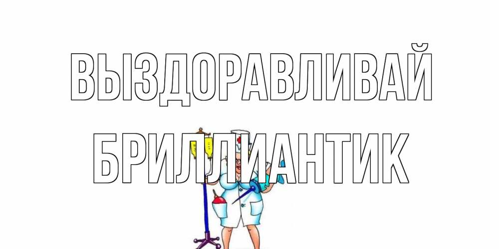 Открытка на каждый день с именем, Бриллиантик Выздоравливай медсестра Прикольная открытка с пожеланием онлайн скачать бесплатно 