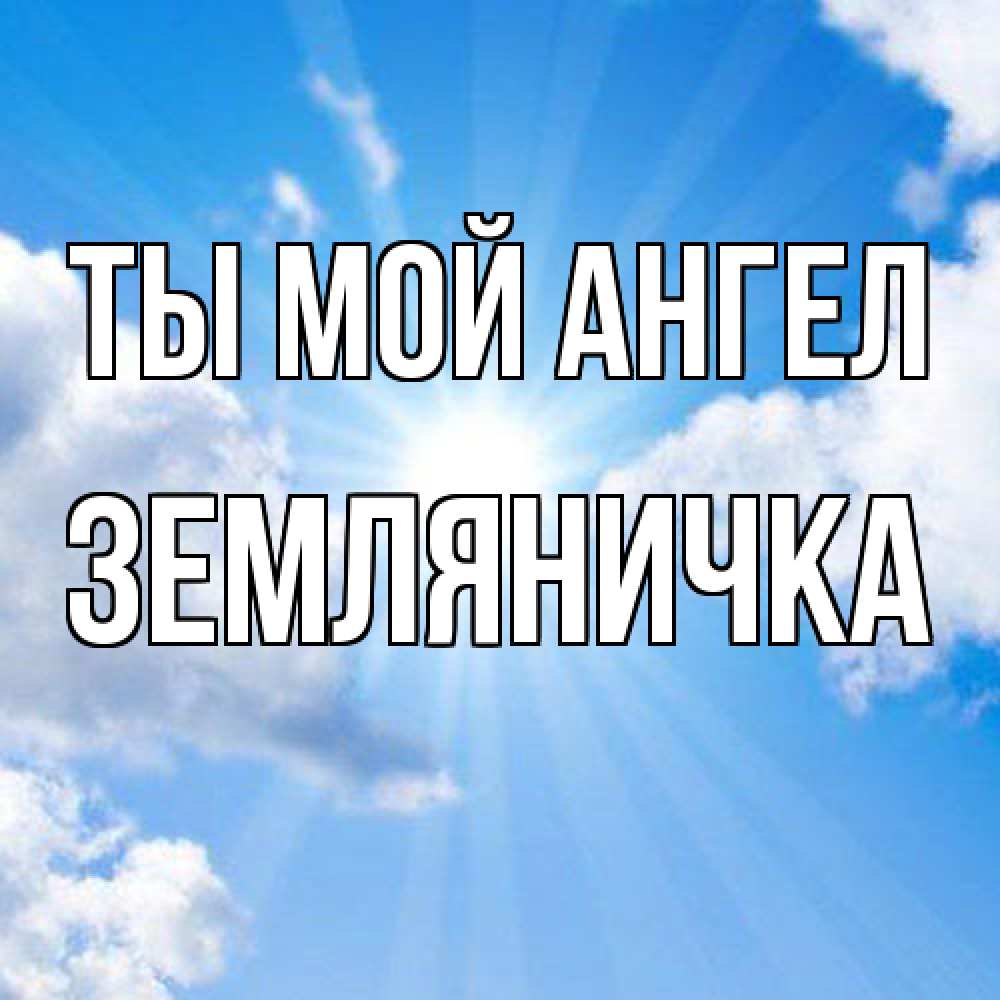 Открытка на каждый день с именем, Земляничка Ты мой ангел лучики ангельского света с неба Прикольная открытка с пожеланием онлайн скачать бесплатно 