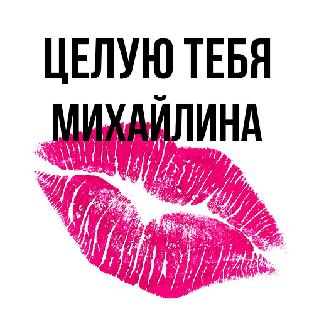 Открытка на каждый день с именем, Михайлина Целую тебя след от помады Прикольная открытка с пожеланием онлайн скачать бесплатно 