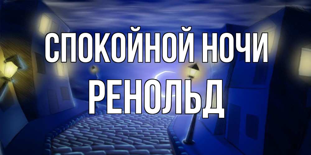 Открытка на каждый день с именем, Ренольд Спокойной ночи сладких снов ночному городу Прикольная открытка с пожеланием онлайн скачать бесплатно 