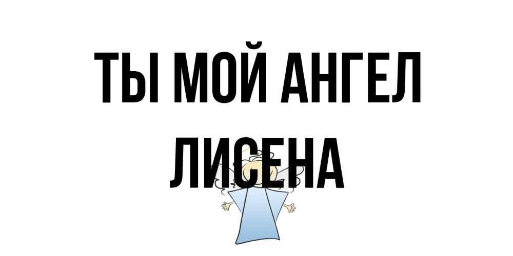 Открытка на каждый день с именем, Лисена Ты мой ангел ангел Прикольная открытка с пожеланием онлайн скачать бесплатно 