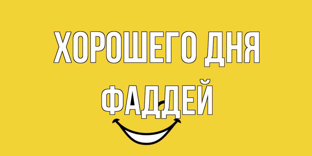 Открытка на каждый день с именем, Фаддей Хорошего дня позитивного дня Прикольная открытка с пожеланием онлайн скачать бесплатно 