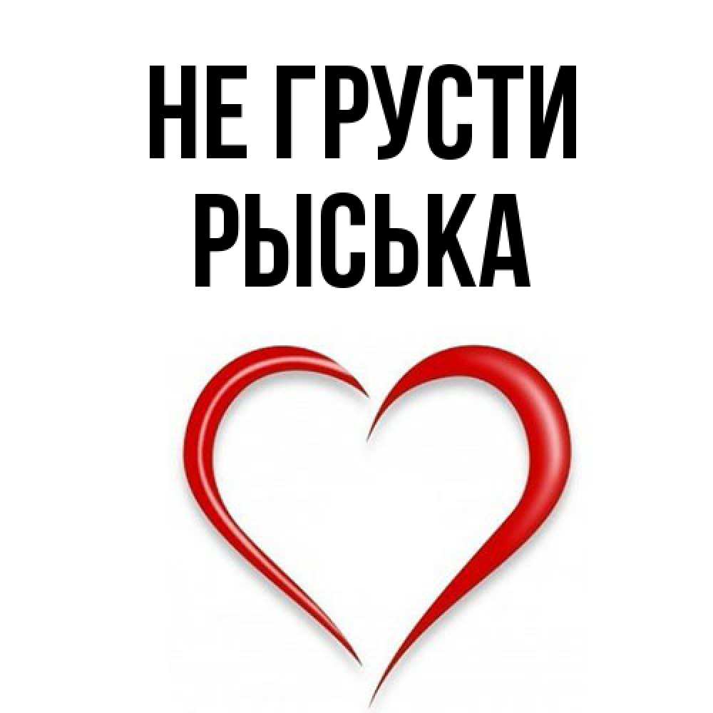 Открытка на каждый день с именем, Рыська Не грусти для любимой Прикольная открытка с пожеланием онлайн скачать бесплатно 