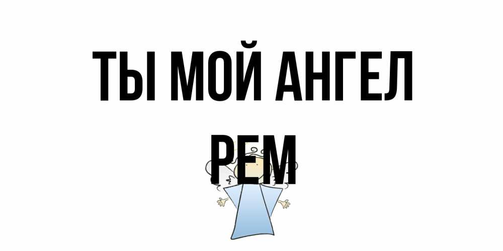 Открытка на каждый день с именем, Рем Ты мой ангел ангел Прикольная открытка с пожеланием онлайн скачать бесплатно 