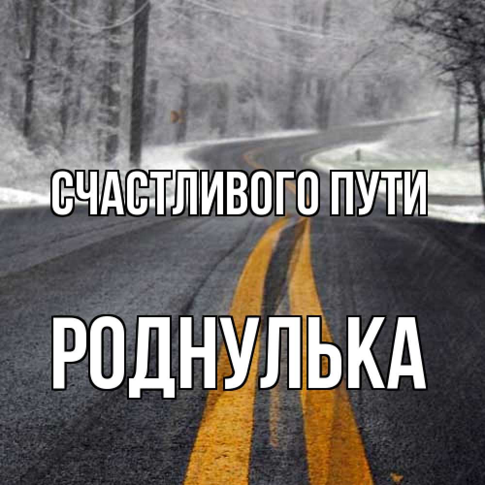 Открытка на каждый день с именем, Роднулька Счастливого пути хорошего вам путешествия Прикольная открытка с пожеланием онлайн скачать бесплатно 