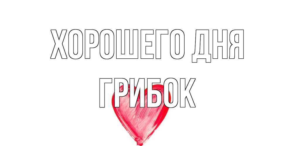 Открытка на каждый день с именем, Грибок Хорошего дня прекрасного дня любимой Прикольная открытка с пожеланием онлайн скачать бесплатно 