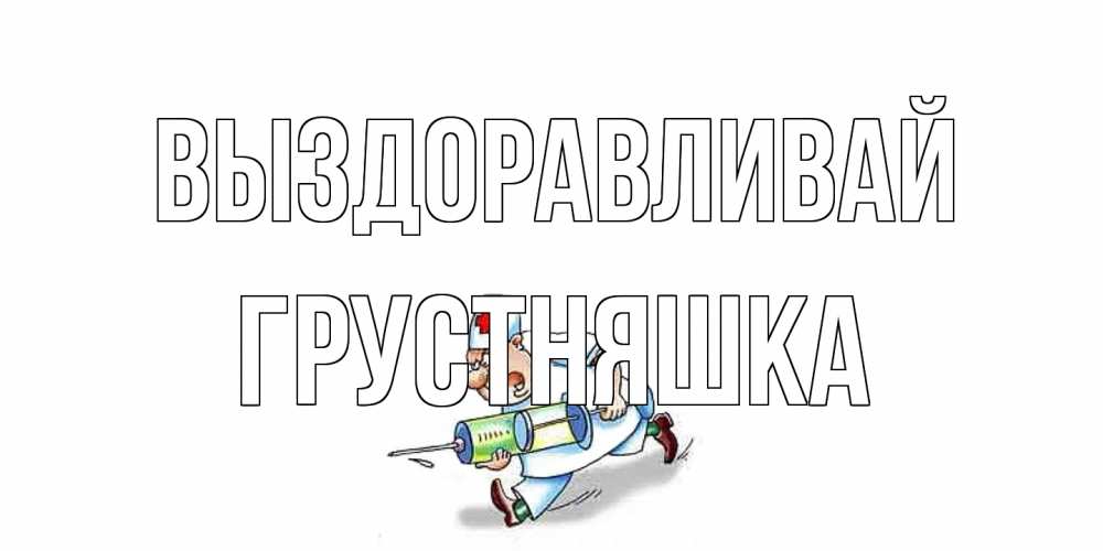 Открытка на каждый день с именем, Грустняшка Выздоравливай прикольные открытки не болей Прикольная открытка с пожеланием онлайн скачать бесплатно 