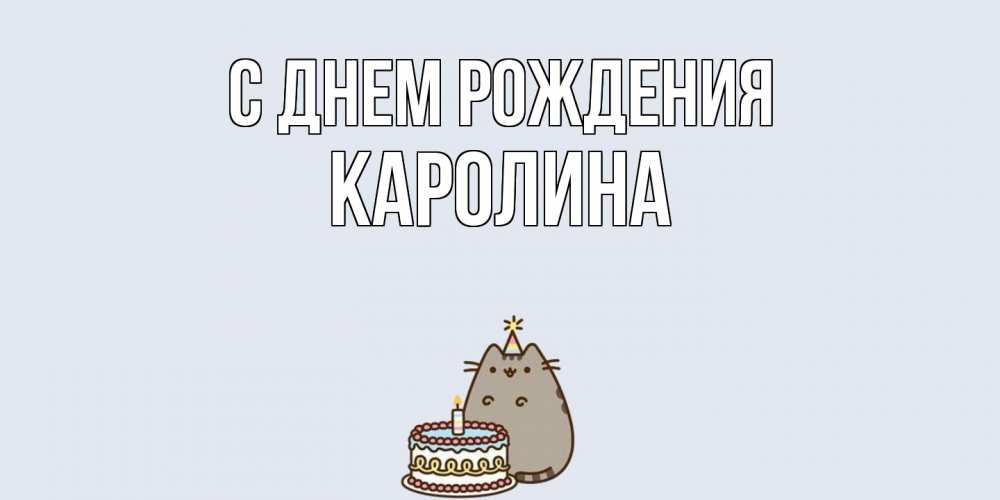 Открытка на каждый день с именем, Каролина С днем рождения кот, торт Прикольная открытка с пожеланием онлайн скачать бесплатно 
